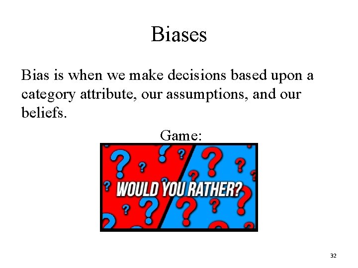 Biases Bias is when we make decisions based upon a category attribute, our assumptions,
