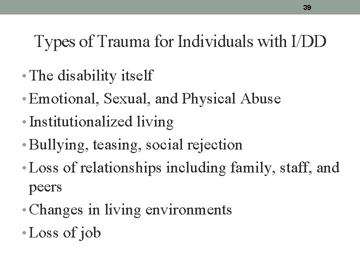 39 Types of Trauma for Individuals with I/DD • The disability itself • Emotional,