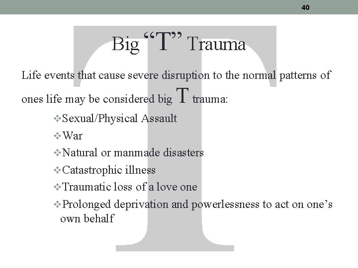 40 Big “T” Trauma Life events that cause severe disruption to the normal patterns