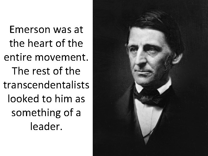 Emerson was at the heart of the entire movement. The rest of the transcendentalists