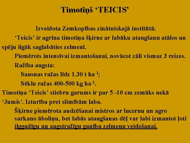 Timotiņš ‘TEICIS’ Izveidota Zemkopības zinātniskajā institūtā. ‘Teicis’ ir agrīna timotiņa šķirne ar labāku ataugšanu