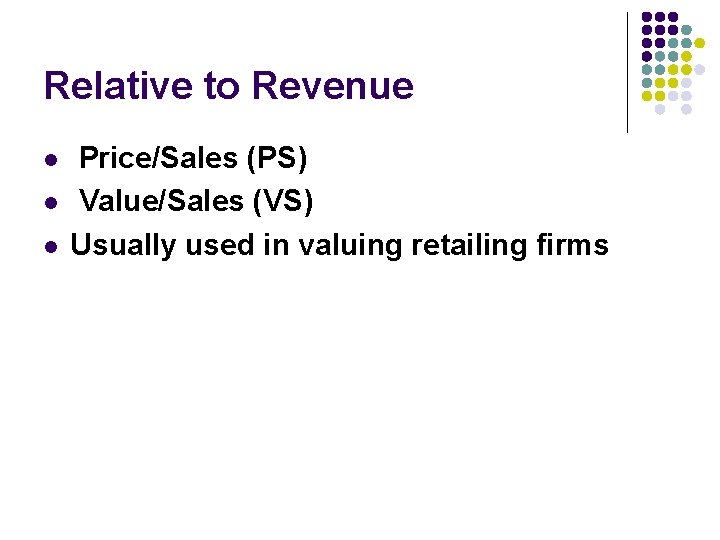 Relative to Revenue l l l Price/Sales (PS) Value/Sales (VS) Usually used in valuing