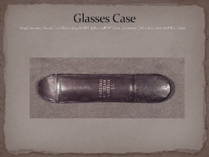 Glasses Case http: //memory. loc. gov/cgi-bin/ampage? coll. Id=lprbscsm&file. Name=scsm 1049/lprbscsm 1049. db&rec. Num=7 