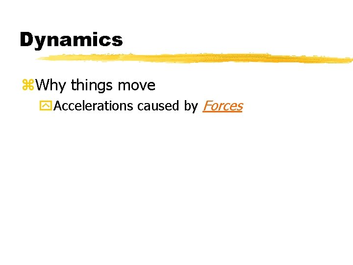 Dynamics z. Why things move y. Accelerations caused by Forces 