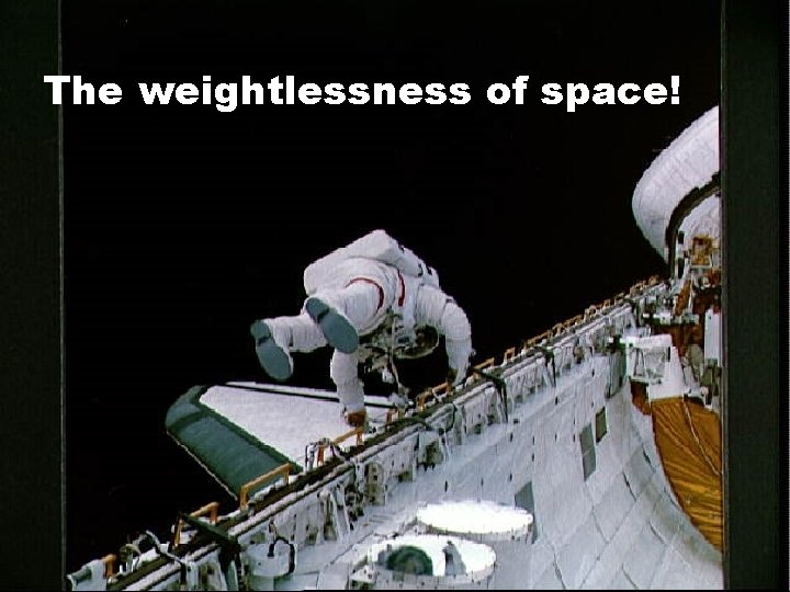 The weightlessness of space! 