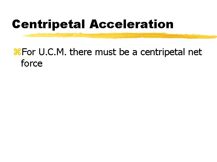 Centripetal Acceleration z. For U. C. M. there must be a centripetal net force