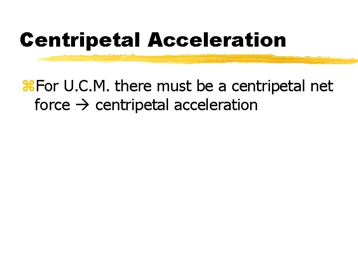 Centripetal Acceleration z. For U. C. M. there must be a centripetal net force