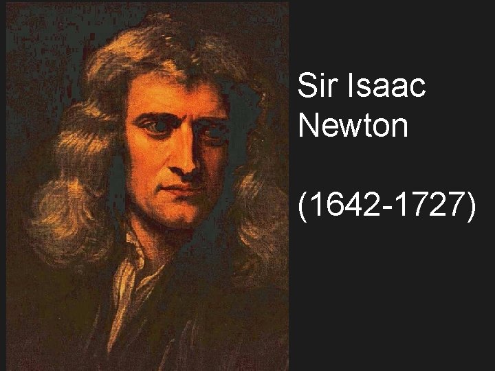 Sir Isaac Newton (1642 -1727) 