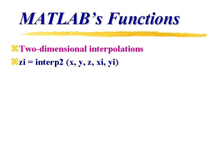 MATLAB’s Functions z. Two-dimensional interpolations zzi = interp 2 (x, y, z, xi, yi)