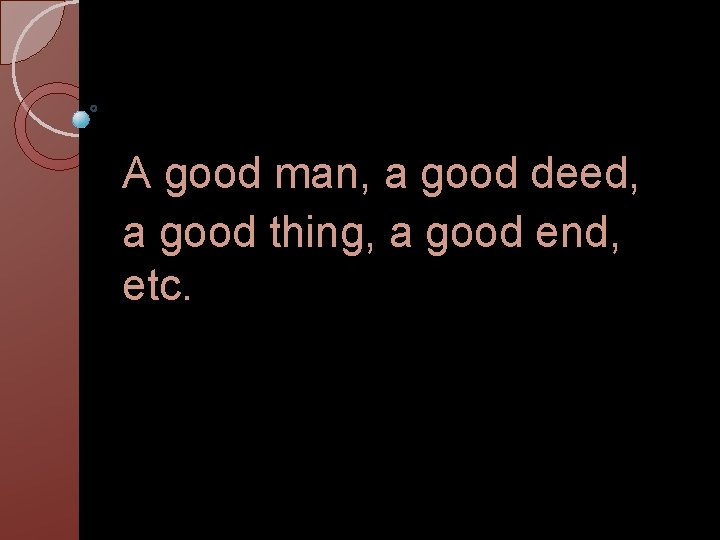 A good man, a good deed, a good thing, a good end, etc. 