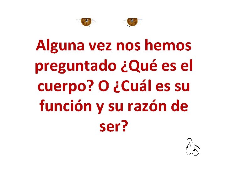 Alguna vez nos hemos preguntado ¿Qué es el cuerpo? O ¿Cuál es su función Alguna vez nos hemos preguntado ¿Qué es el cuerpo? O ¿Cuál es su función