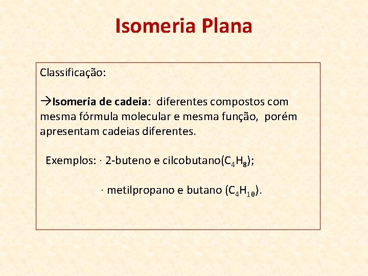 Isomeria Plana Classificação: àIsomeria de cadeia: diferentes compostos com mesma fórmula molecular e mesma