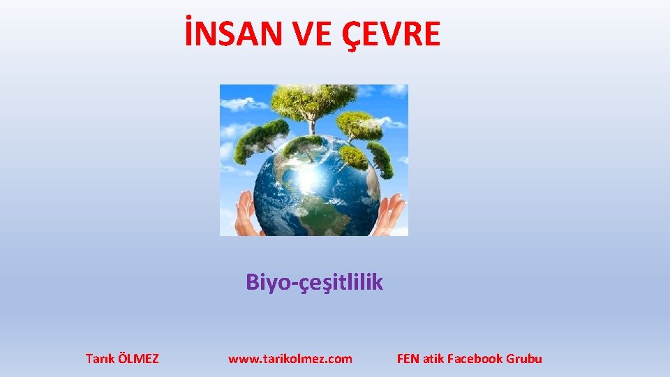 İNSAN VE ÇEVRE Biyo-çeşitlilik Tarık ÖLMEZ www. tarikolmez. com FEN atik Facebook Grubu 