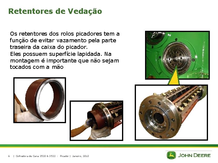 Retentores de Vedação Os retentores dos rolos picadores tem a função de evitar vazamento