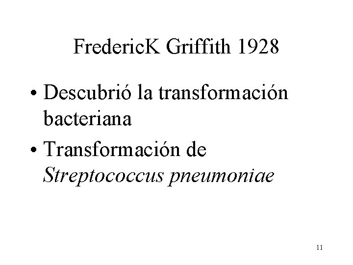 Frederic. K Griffith 1928 • Descubrió la transformación bacteriana • Transformación de Streptococcus pneumoniae