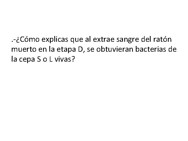 . -¿Cómo explicas que al extrae sangre del ratón muerto en la etapa D,