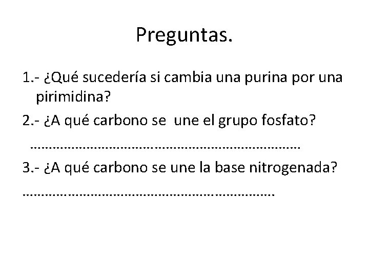 Preguntas. 1. - ¿Qué sucedería si cambia una purina por una pirimidina? 2. -