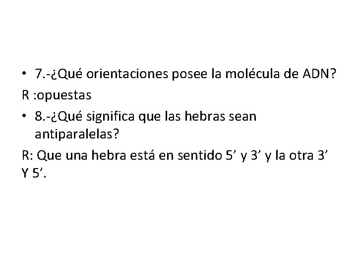  • 7. -¿Qué orientaciones posee la molécula de ADN? R : opuestas •
