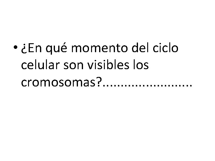  • ¿En qué momento del ciclo celular son visibles los cromosomas? . .