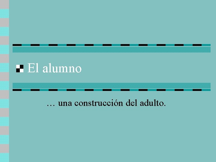 El alumno … una construcción del adulto. 