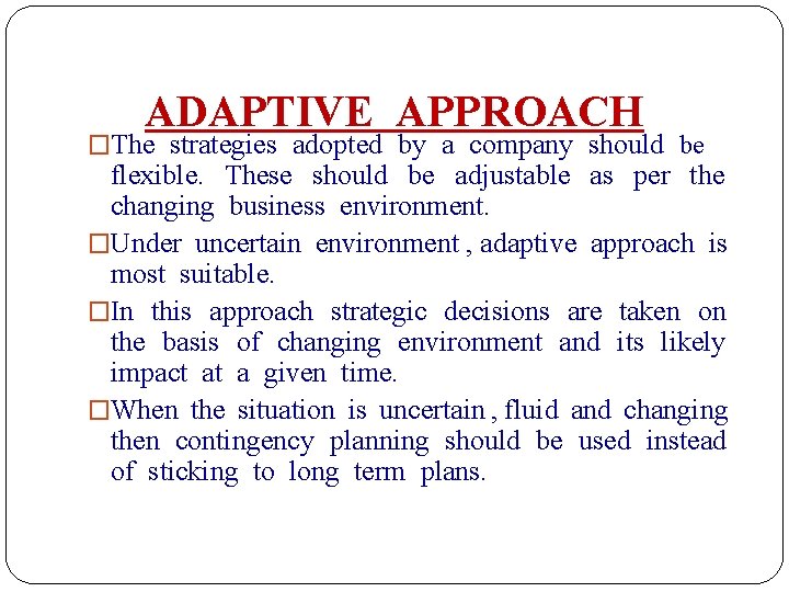 ADAPTIVE APPROACH �The strategies adopted by a company should be flexible. These should be