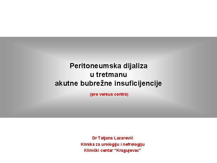 Peritoneumska dijaliza u tretmanu akutne bubrežne insuficijencije (pro versus contra) Dr Tatjana Lazarević Klinika