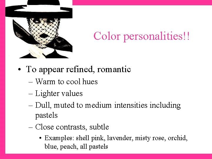 Color personalities!! • To appear refined, romantic – Warm to cool hues – Lighter
