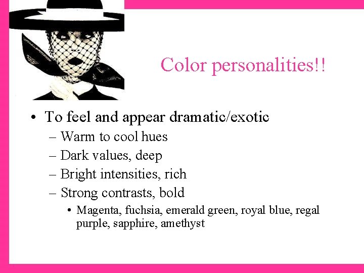 Color personalities!! • To feel and appear dramatic/exotic – Warm to cool hues –