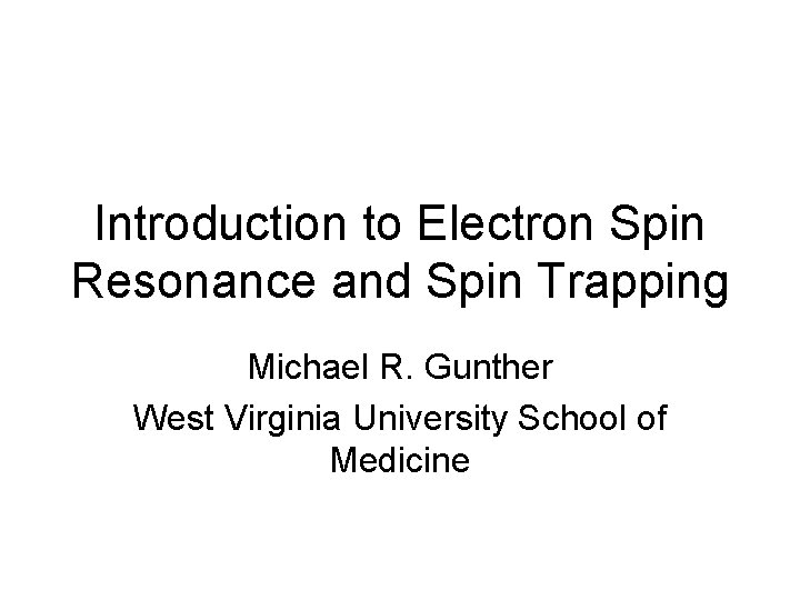 Introduction to Electron Spin Resonance and Spin Trapping Michael R. Gunther West Virginia University