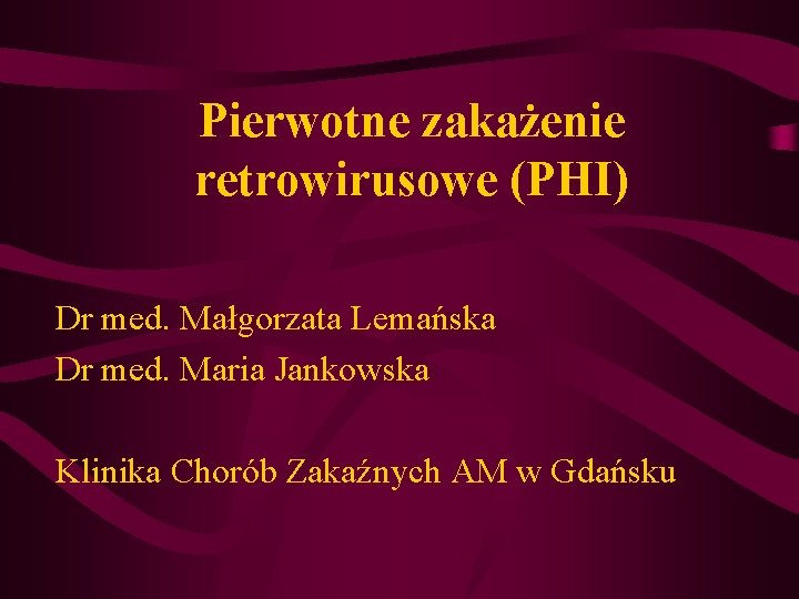 Pierwotne zakażenie retrowirusowe (PHI) Dr med. Małgorzata Lemańska Dr med. Maria Jankowska Klinika Chorób Pierwotne zakażenie retrowirusowe (PHI) Dr med. Małgorzata Lemańska Dr med. Maria Jankowska Klinika Chorób