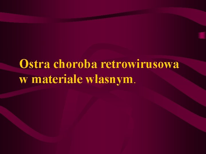 Ostra choroba retrowirusowa w materiale własnym. Ostra choroba retrowirusowa w materiale własnym.