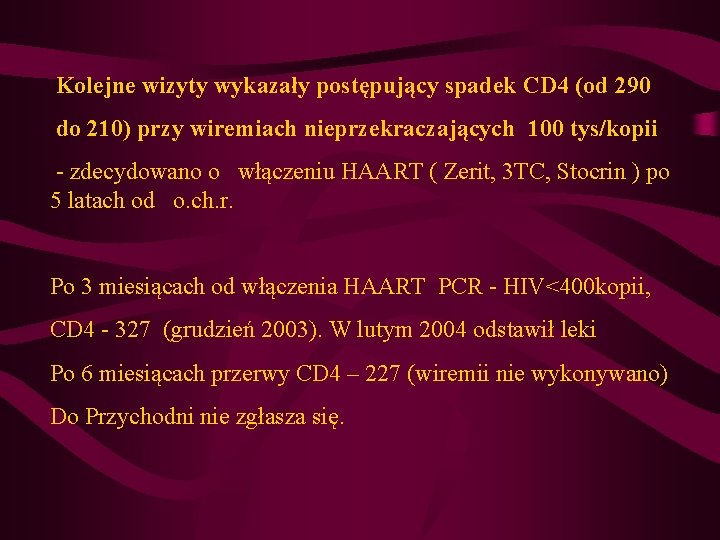 Kolejne wizyty wykazały postępujący spadek CD 4 (od 290 do 210) przy wiremiach nieprzekraczających Kolejne wizyty wykazały postępujący spadek CD 4 (od 290 do 210) przy wiremiach nieprzekraczających
