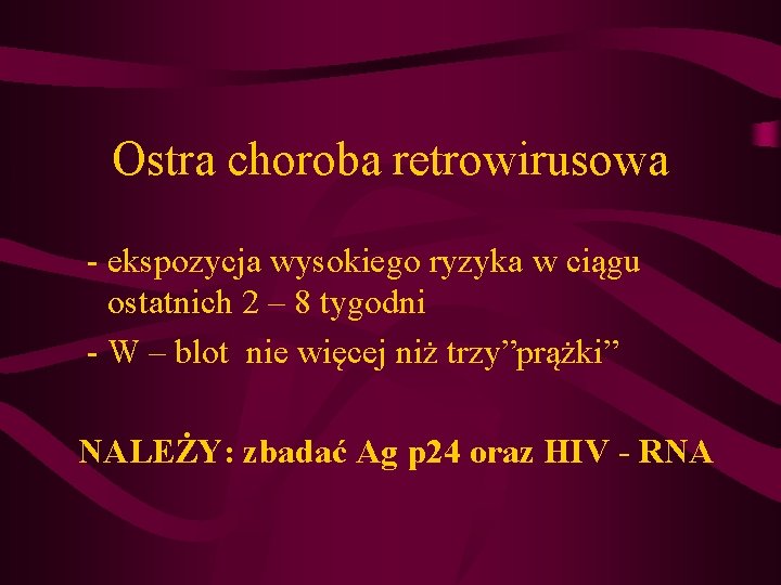 Ostra choroba retrowirusowa - ekspozycja wysokiego ryzyka w ciągu ostatnich 2 – 8 tygodni Ostra choroba retrowirusowa - ekspozycja wysokiego ryzyka w ciągu ostatnich 2 – 8 tygodni