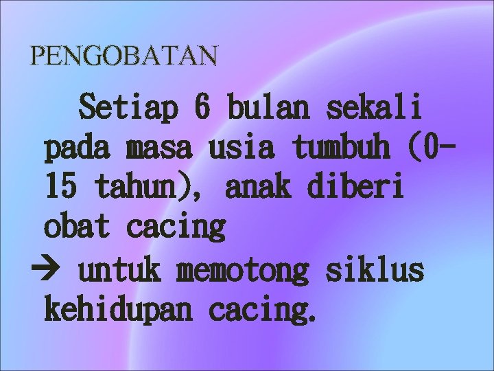 PENGOBATAN Setiap 6 bulan sekali pada masa usia tumbuh (015 tahun), anak diberi obat