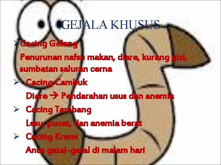 GEJALA KHUSUS ØCacing Gelang Penurunan nafsu makan, diare, kurang gizi, sumbatan saluran cerna Ø