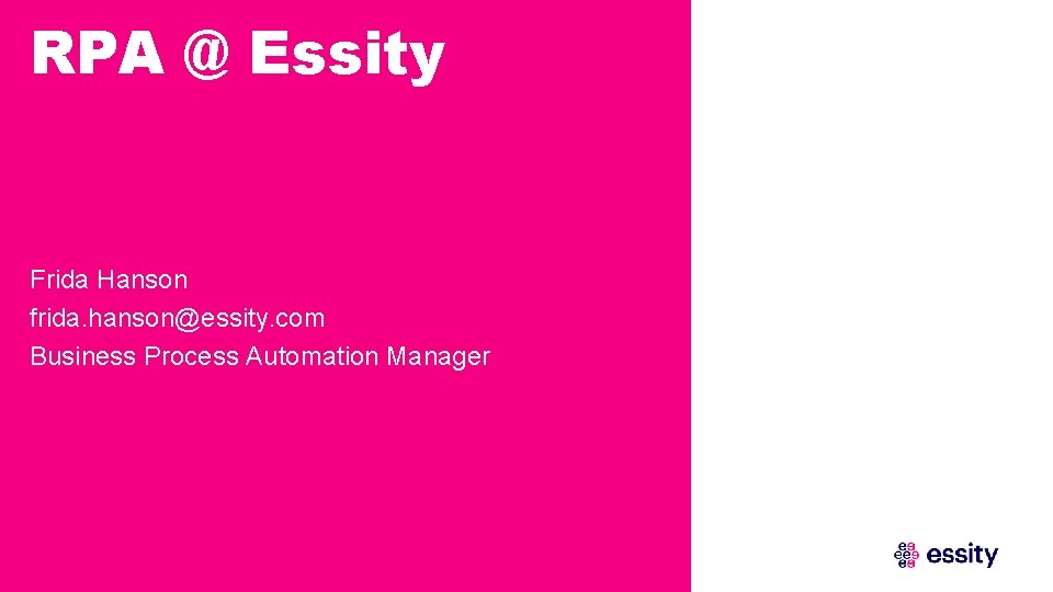 RPA @ Essity Frida Hanson frida. hanson@essity. com Business Process Automation Manager 