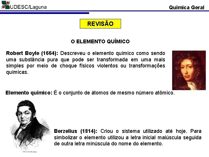 Química Geral REVISÃO O ELEMENTO QUÍMICO Robert Boyle (1664): Descreveu o elemento químico como