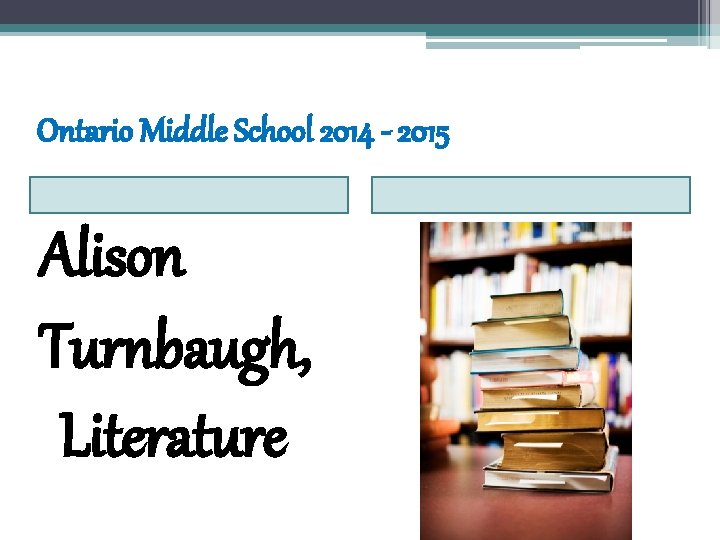 Ontario Middle School 2014 - 2015 Alison Turnbaugh, Literature Ontario Middle School 2014 - 2015 Alison Turnbaugh, Literature