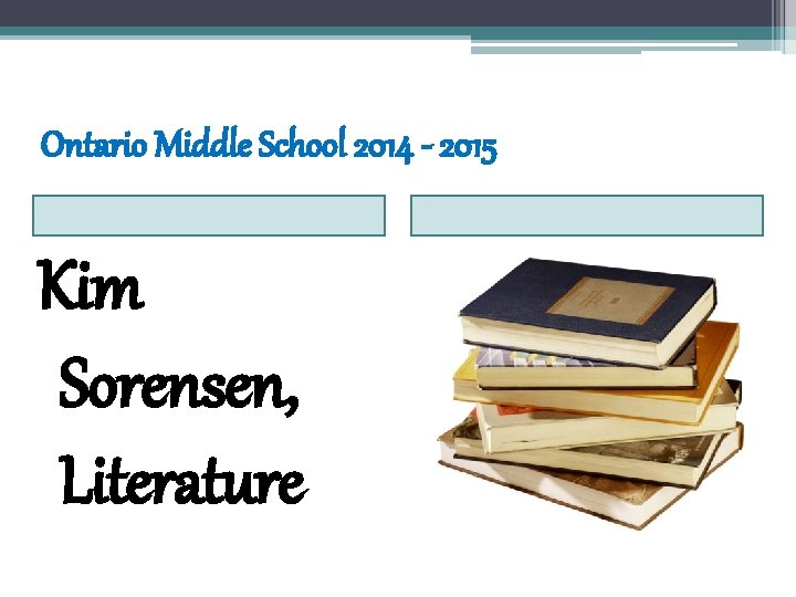 Ontario Middle School 2014 - 2015 Kim Sorensen, Literature Ontario Middle School 2014 - 2015 Kim Sorensen, Literature