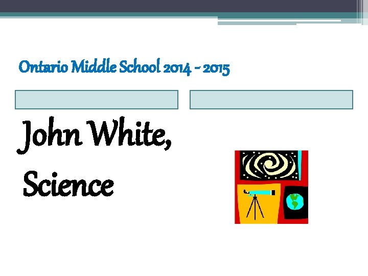 Ontario Middle School 2014 - 2015 John White, Science 