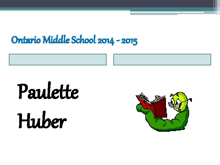 Ontario Middle School 2014 - 2015 Paulette Huber Ontario Middle School 2014 - 2015 Paulette Huber