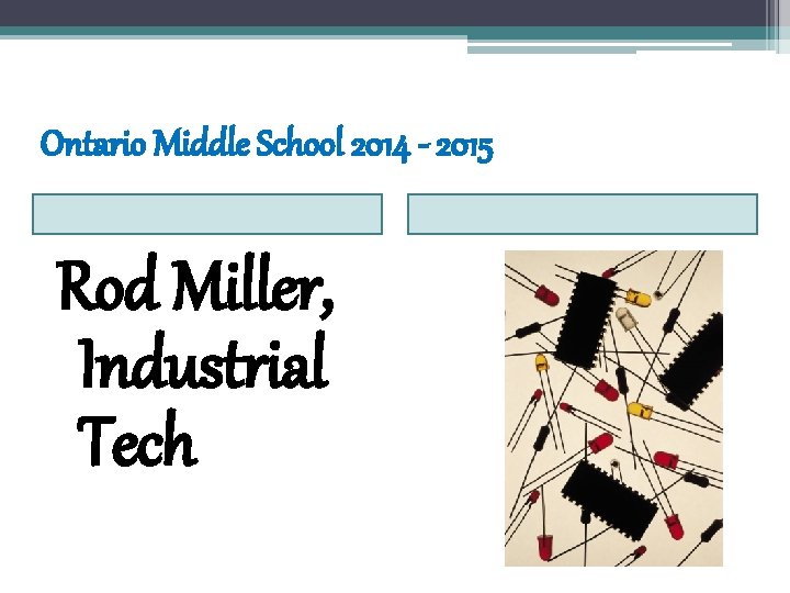 Ontario Middle School 2014 - 2015 Rod Miller, Industrial Tech Ontario Middle School 2014 - 2015 Rod Miller, Industrial Tech