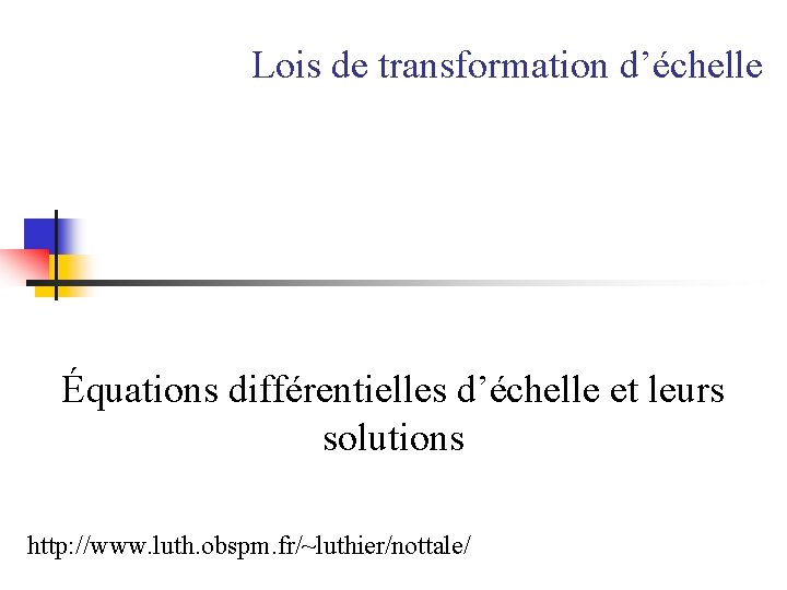 Lois de transformation d’échelle Équations différentielles d’échelle et leurs solutions http: //www. luth. obspm.