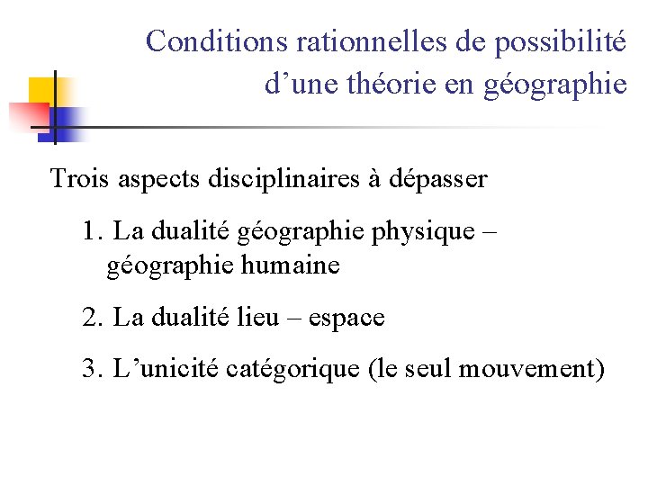 Conditions rationnelles de possibilité d’une théorie en géographie Trois aspects disciplinaires à dépasser 1.