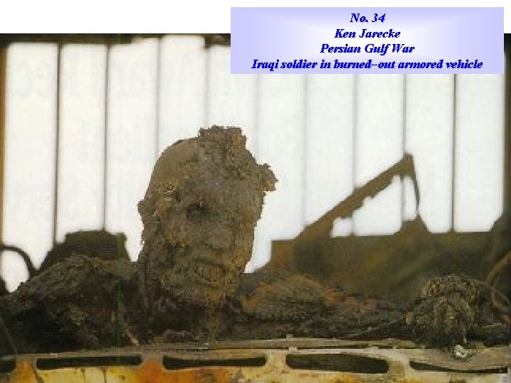 No. 34 Ken Jarecke Persian Gulf War Iraqi soldier in burned–out armored vehicle 