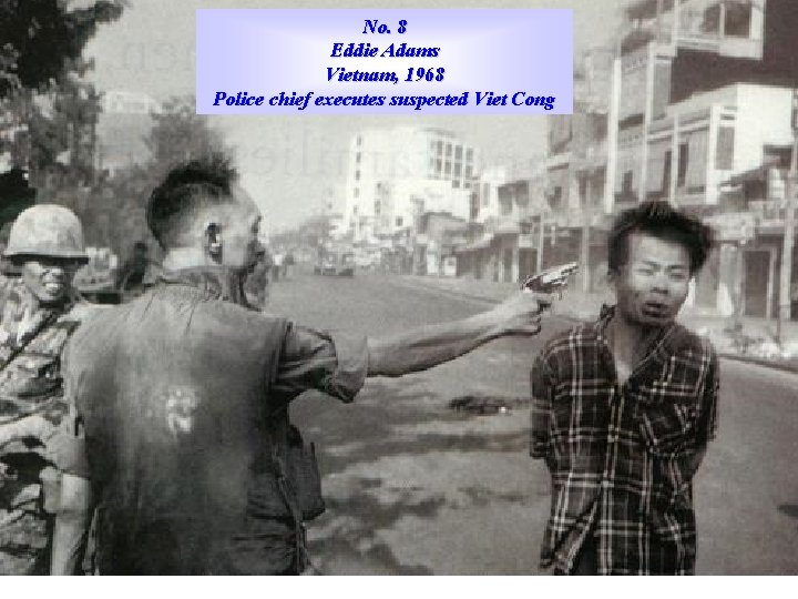 No. 8 Eddie Adams Vietnam, 1968 Police chief executes suspected Viet Cong 