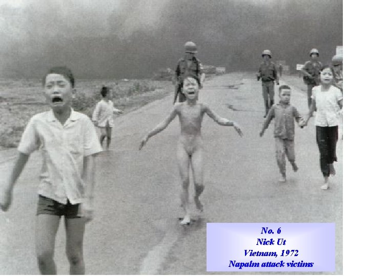 No. 6 Nick Ut Vietnam, 1972 Napalm attack victims 