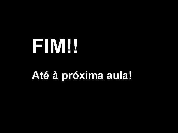 FIM!! Até à próxima aula! FIM!! Até à próxima aula!