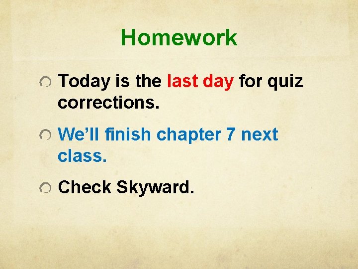 Homework Today is the last day for quiz corrections. We’ll finish chapter 7 next