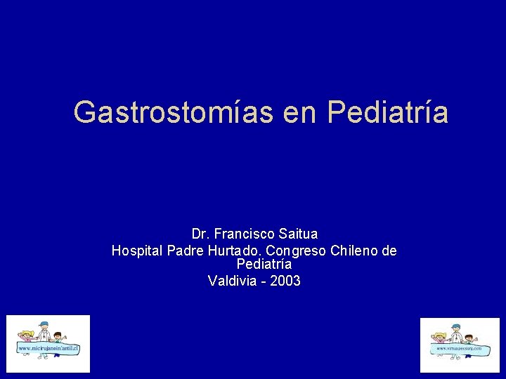 Gastrostomías en Pediatría Dr. Francisco Saitua Hospital Padre Hurtado. Congreso Chileno de Pediatría Valdivia